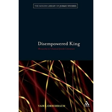 Robert and Arlene Kogod Library of Judaic Studies: Disempowered King: Monarchy in Classical Jewish Literature (Paperback)