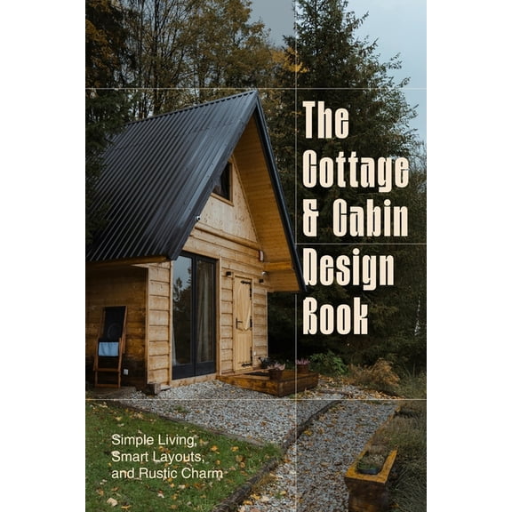 The Cottage and Cabin Design Book: Simple Living, Smart Layouts, and Rustic Charm, (Paperback)