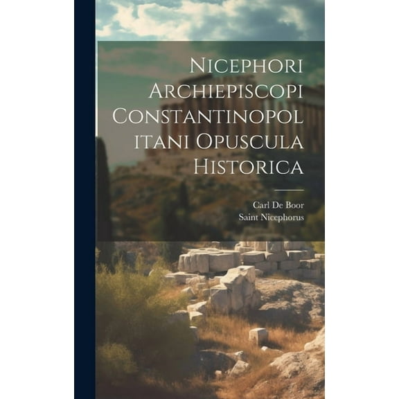 Nicephori Archiepiscopi Constantinopolitani Opuscula Historica (Hardcover)