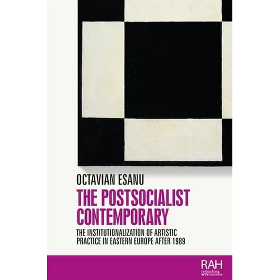 Rethinking Art's Histories The Postsocialist Contemporary: The Institutionalization of Artistic Practice in Eastern Europe After 1989, (Hardcover)