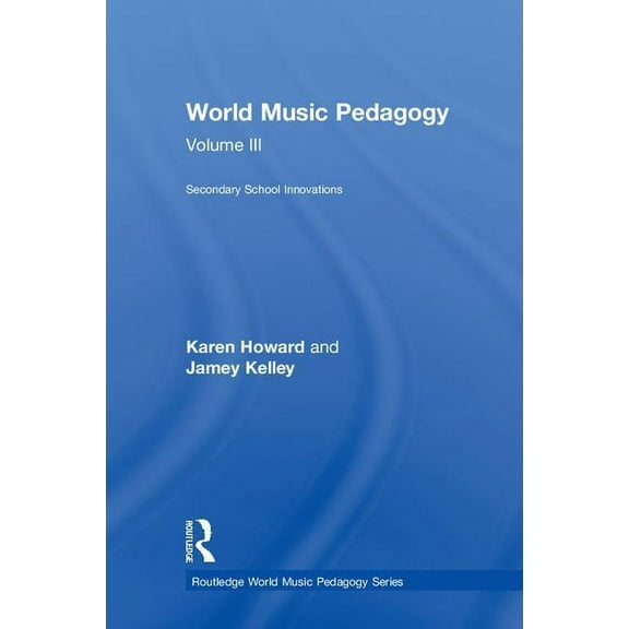 Routledge World Music Pedagogy World Music Pedagogy, Volume III: Secondary School Innovations, (Hardcover)
