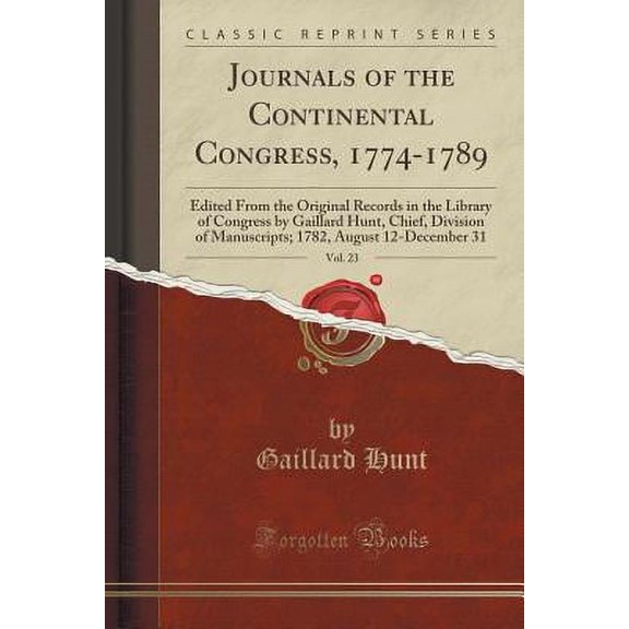 Journals of the Continental Congress, 1774-1789, Vol. 23: Edited from the Original Records in the Library of Congress by Gaillard Hunt, Chief, Division of Manuscripts; 1782, August 12-December 31 (Cla