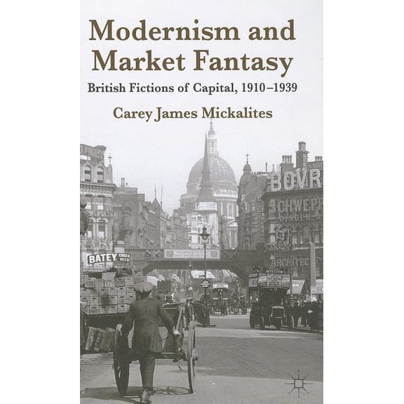 Modernism and Market Fantasy: British Fictions of Capital, 1910-1939, (Hardcover)