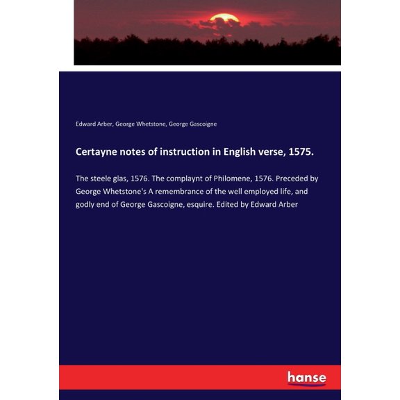 Certayne notes of instruction in English verse, 1575.: The steele glas, 1576. The complaynt of Philomene, 1576. Preceded, (Paperback)