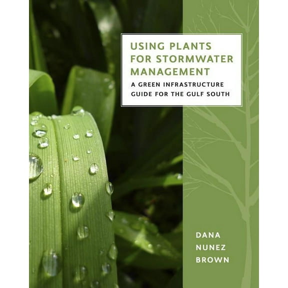 Using Plants for Stormwater Management: A Green Infrastructure Guide for the Gulf South, (Paperback)