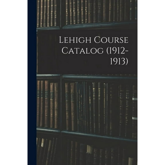 Lehigh Course Catalog (1912-1913) (Paperback)