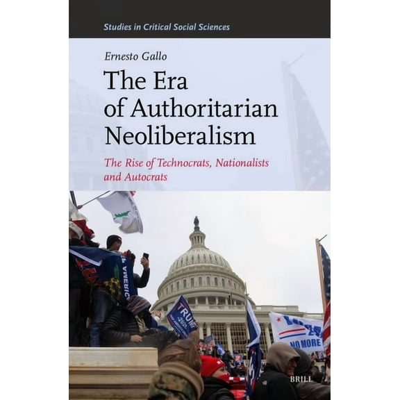 Studies in Critical Social Sciences The Era of Authoritarian Neoliberalism: The Rise of Technocrats, Nationalists and Autocrats, Book 332, (Hardcover)