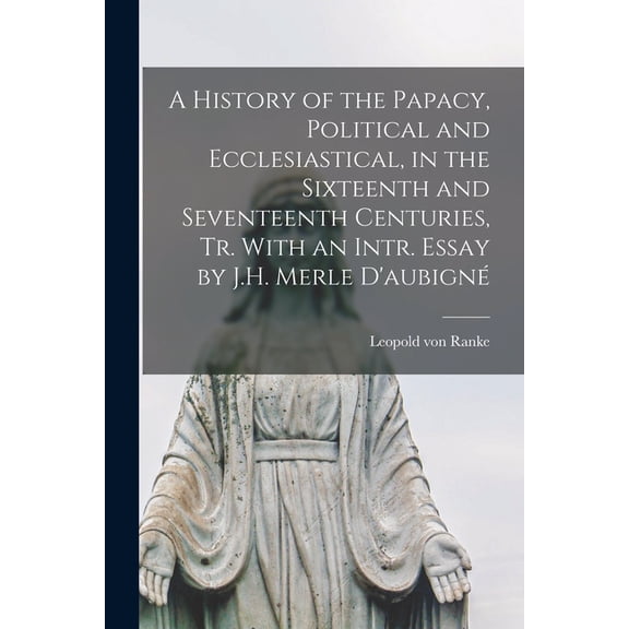 A History of the Papacy, Political and Ecclesiastical, in the Sixteenth and Seventeenth Centuries, Tr. With an Intr. Essay by J.H. Merle D'aubigné (Paperback)