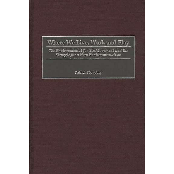 Praeger Transformational Politics and Po Where We Live, Work and Play: The Environmental Justice Movement and the Struggle for a New Environmentalism, (Hardcover)
