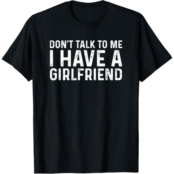 Dont Talk To Me Shirt Dont Talk To Me I Have A Girlfriend T-Shirt