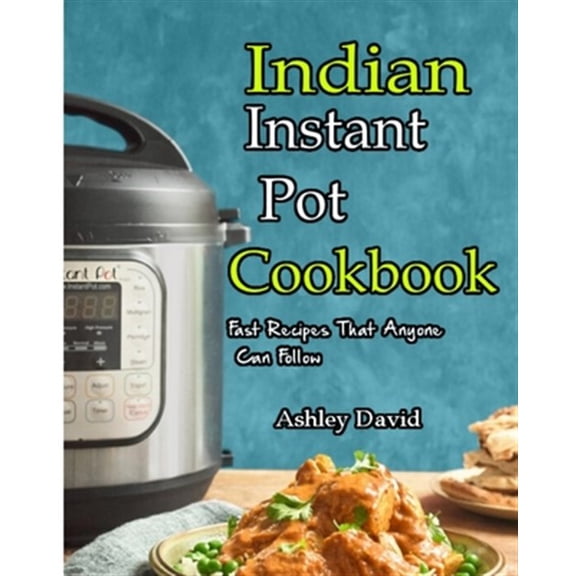 Pre-Owned Indian Instant Pot Cookbook: Traditional Indian Dishes Made Easy and Fast-Recipes That Anyone Can (Paperback) by Ashley David
