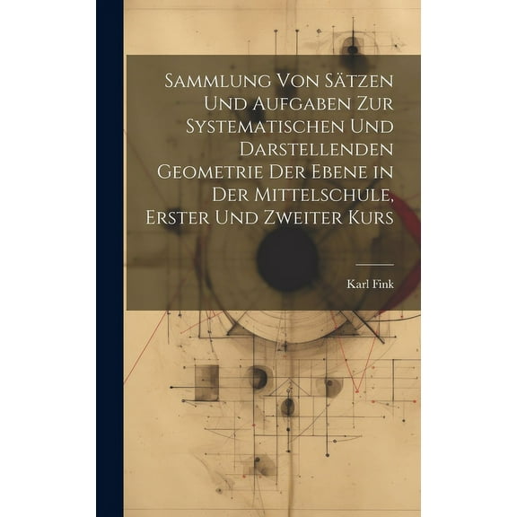 Sammlung von Sätzen und Aufgaben zur Systematischen und Darstellenden Geometrie der Ebene in der Mittelschule, erster und zweiter Kurs (Hardcover)