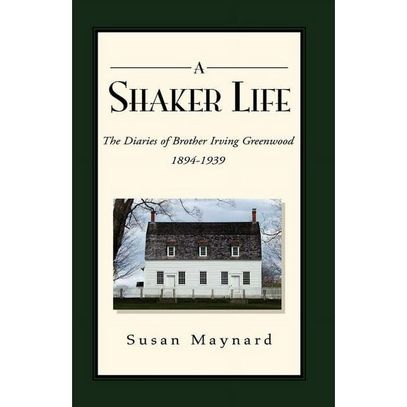A Shaker Life: The Diaries of Brother Irving Greenwood 1894-1939, (Paperback)