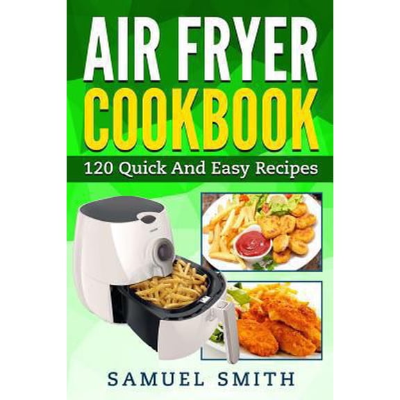 Pre-Owned Air Fryer Cookbook: A Beginner`s Guide Including The Best 120 Quick & Easy Recipes For Your Air Fryer (Paperback)