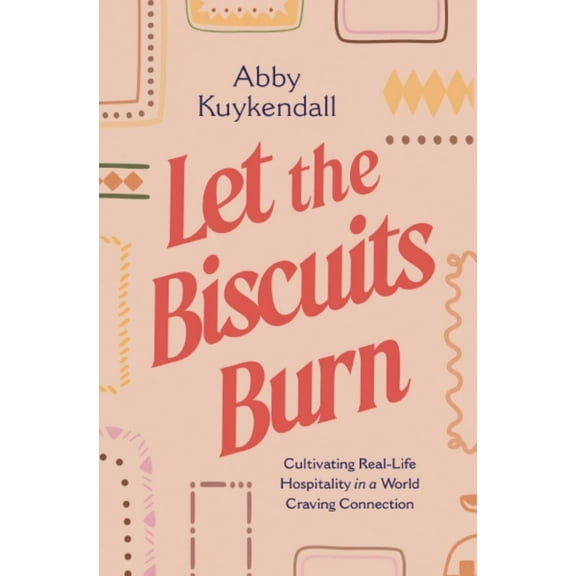 Let the Biscuits Burn: Cultivating Real-Life Hospitality in a World Craving Connection (Paperback)