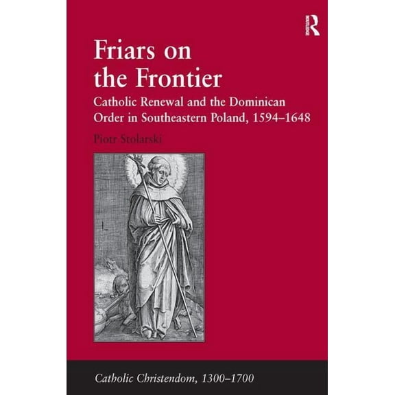 Catholic Christendom, 1300-1700 Friars on the Frontier: Catholic Renewal and the Dominican Order in Southeastern Poland, 1594�1648, (Hardcover)