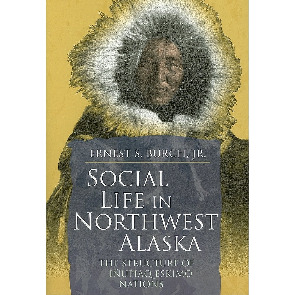 Social Life in Northwest Alaska : The Structure of Inupiaq Eskimo ...