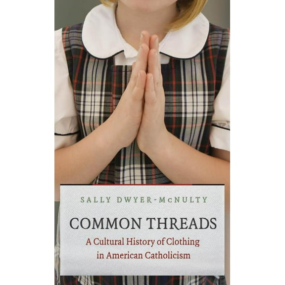 Common Threads: A Cultural History of Clothing in American Catholicism, (Paperback)