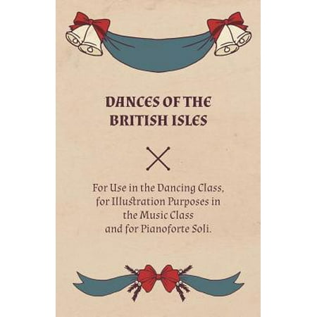 Dances of the British Isles - For Use in the Dancing Class, for Illustration Purposes in the Music Class and for Pianoforte Soli. -