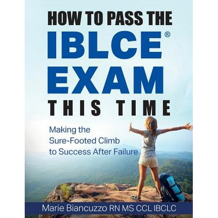 How to Pass the Iblce Exam This Time : Making the Sure-Footed Climb to Success After