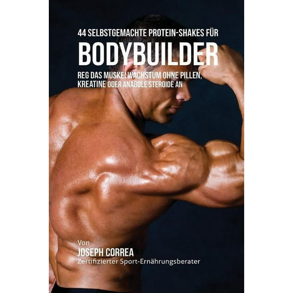 44 Selbstgemachte Protein-Shakes für Bodybuilder: Muskelwachstum ohne Pillen, Kreatine oder Anabole Steroide an, (Paperback)
