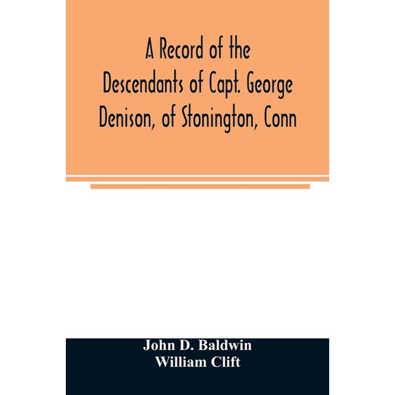 A record of the descendants of Capt. George Denison, of Stonington, Conn. With notices of his father and brothers, and s, (Paperback)