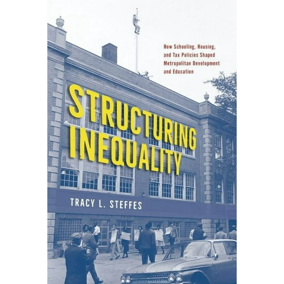 Structuring Inequality: How Schooling, Housing, and Tax Policies Shaped Metropolitan Development and Education, (Hardcover)