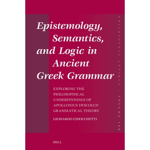 Philosophia Antiqua Epistemology, Semantics, and Logic in Ancient Greek Grammar: Exploring the Philosophical Underpinnings of Apollonius Dys, Book 180, (Hardcover)