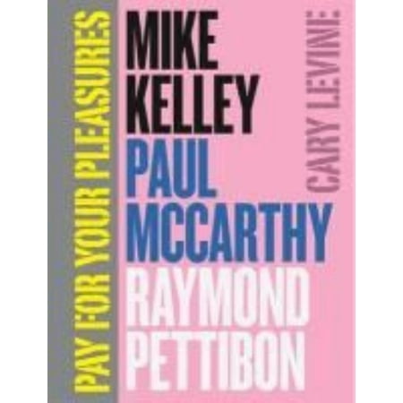Pay for Your Pleasures: Mike Kelley, Paul Mccarthy, Raymond Pettibon