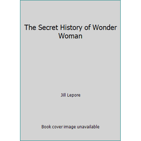 The Secret History of Wonder Woman [Paperback - Used]