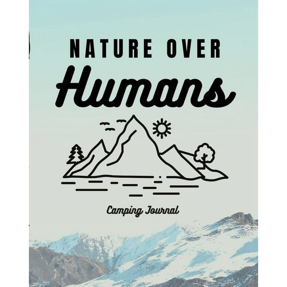 Nature Over Humans Camping Journal : Family Camping Keepsake Diary Great Camp Spot Checklist Shopping List Meal Planner Memories With The Kids Summer Time Fun Fishing and Hiking Notes RV Travel Planner (Paperback)