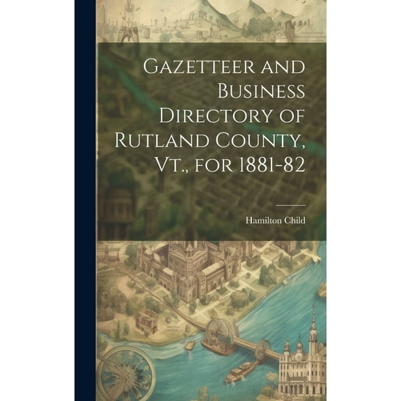 Gazetteer and Business Directory of Rutland County, Vt., for 1881-82 (Hardcover)