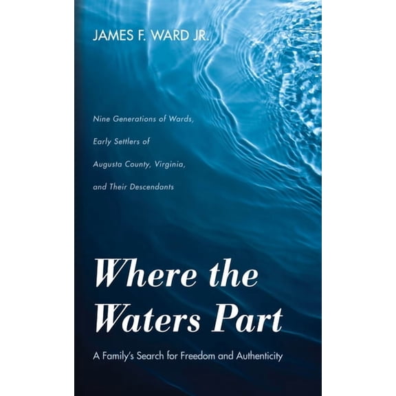 Where the Waters Part: A Family's Search for Freedom and Authenticity: Nine Generations of Wards, Early Settlers of Augu, (Hardcover)