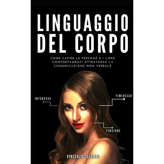 Comunicazione Persuasiva: Linguaggio del Corpo: Come capire le persone e i loro comportamenti attraverso la comunicazione non verbale (Paperback)