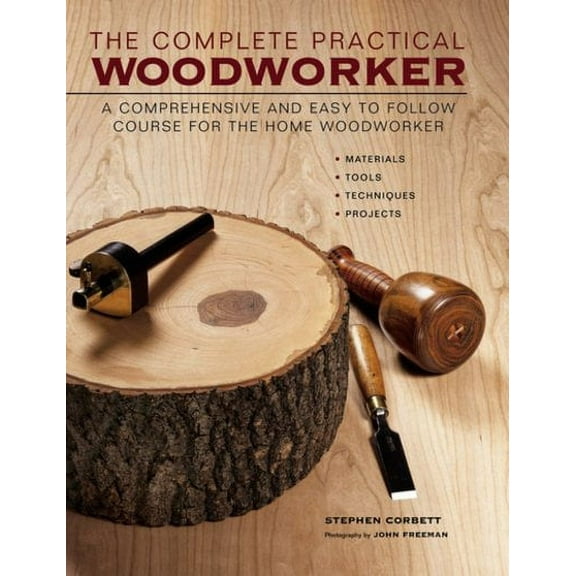 The Complete Practical Woodworker : A Comprehensive And Easy To Follow Course For The Home Woodworker (Hardcover)