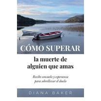 Cómo Superar La Muerte de Alguien Que Amas: Recibe Consuelo Y Esperanza Para Sobrellevar El Duelo (Paperback) by Diana Baker