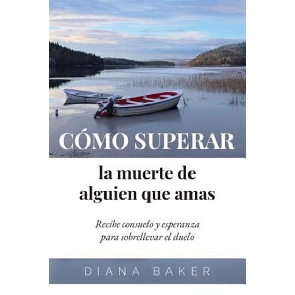 Cómo Superar La Muerte de Alguien Que Amas: Recibe Consuelo Y Esperanza Para Sobrellevar El Duelo (Paperback) by Diana Baker