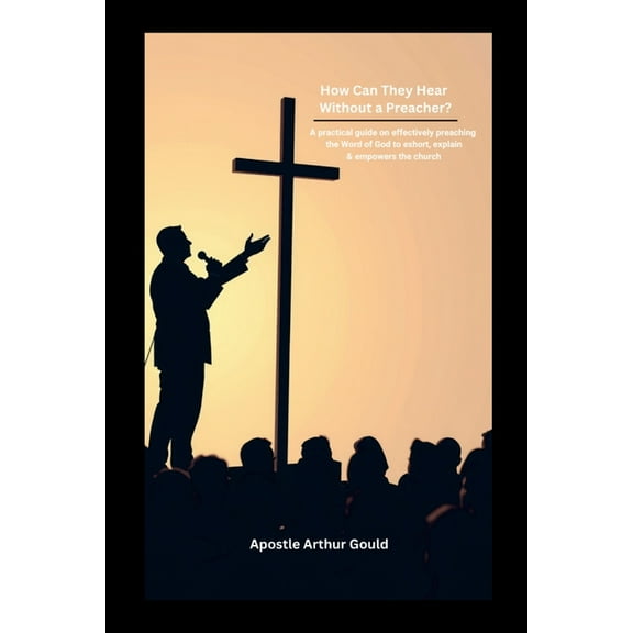 How Can They Hear Without A Preacher?: A Practical guide on effectively preaching the Word of God to exhort, explain &am, (Paperback)