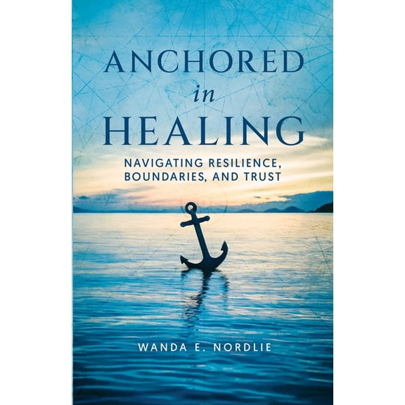 Anchored in Healing: Navigating Resilience, Boundaries, and Trust, (Paperback)