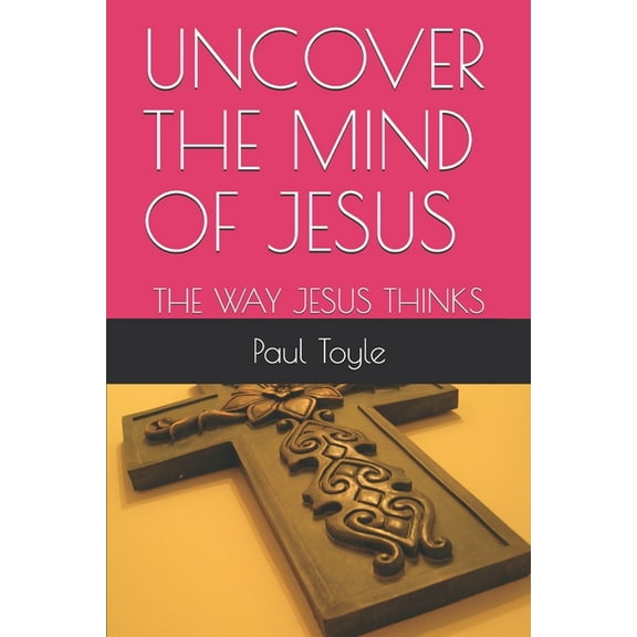 Uncover the Mind of Jesus: The Way Jesus Thinks (Paperback)