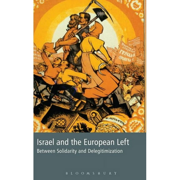 Israel and the European Left: Between Solidarity and Delegitimization (Hardcover)