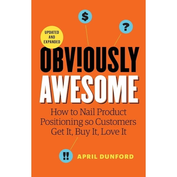 Obviously Awesome: How to Nail Product Positioning so Customers Get it, Buy it, Love it, (Paperback)