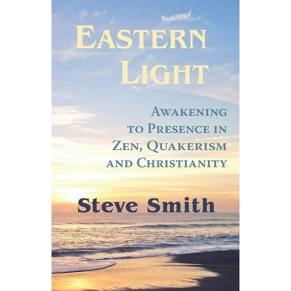 Eastern Light, Awakening to Presence in Zen, Quakerism, and Christianity, (Paperback)