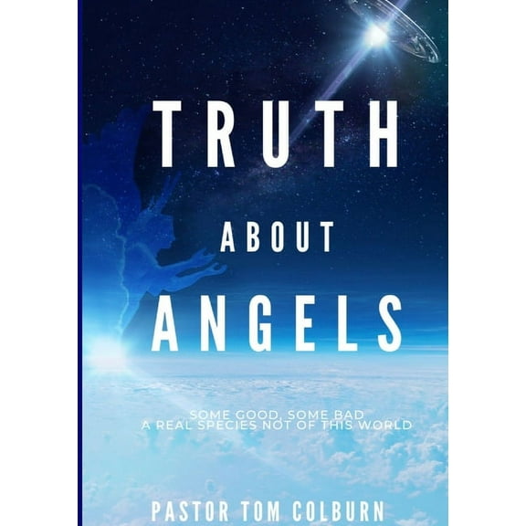 Truth About Angels: Some Good, Some Bad. A real species not of this world, (Paperback)