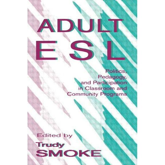 Adult Esl: Politics, Pedagogy, and Participation in Classroom and Community Programs, (Paperback)