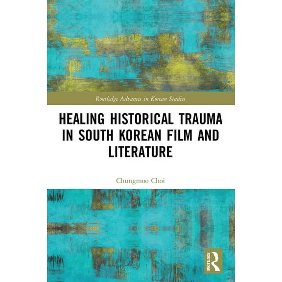 Routledge Advances in Korean Studies Healing Historical Trauma in South Korean Film and Literature, (Paperback)