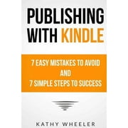 Publishing with Kindle: 7 Easy Mistakes to Avoid and 7 Simple Steps to Success