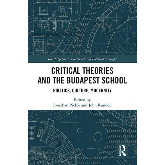 Routledge Studies in Social and Politica Critical Theories and the Budapest School: Politics, Culture, Modernity, (Hardcover)