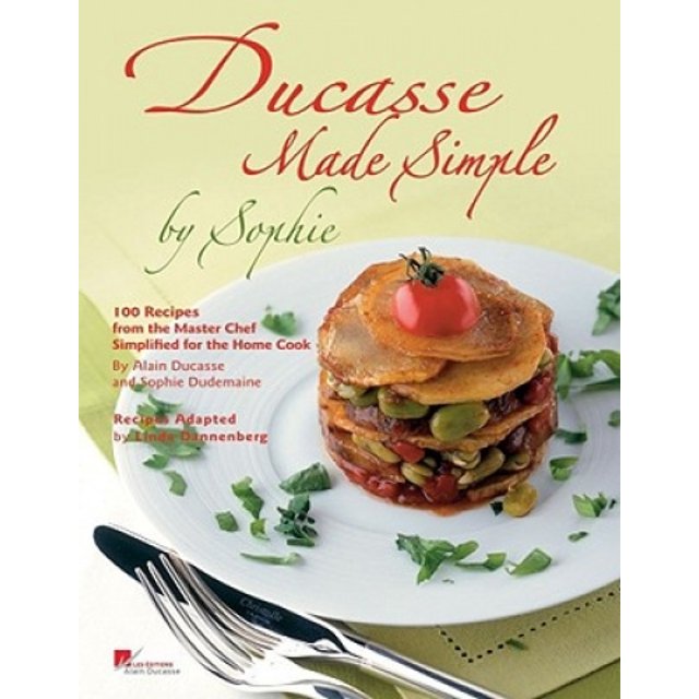 Ducasse Simplifiée par Sophie : 100 Recettes Originales du Chef Principal Adaptées pour la Maison