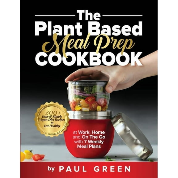 The Plant Based Meal Prep Cookbook: 200  Easy & Simple Vegan Diet Recipes To Eat Healthy at Work, Home, and On The G, (Paperback)